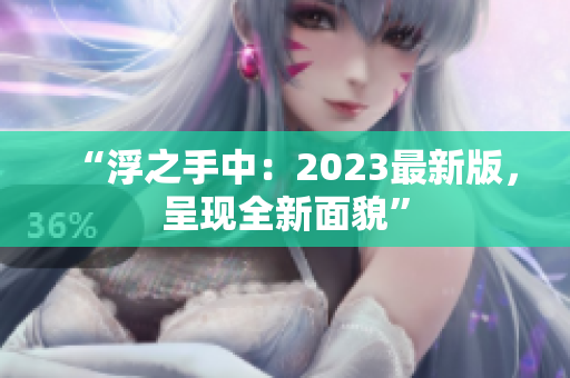 “浮之手中：2023最新版，呈现全新面貌”