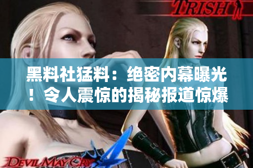 黑料社猛料：绝密内幕曝光！令人震惊的揭秘报道惊爆网络！