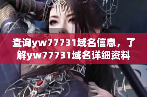 查询yw77731域名信息，了解yw77731域名详细资料