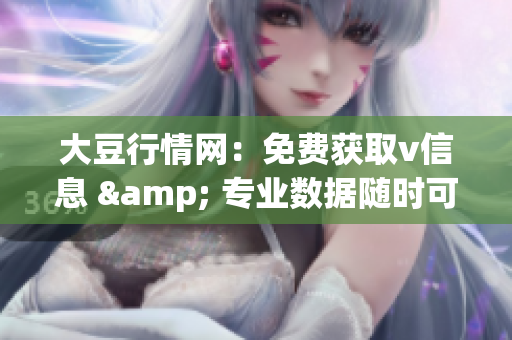 大豆行情网：免费获取v信息 & 专业数据随时可查