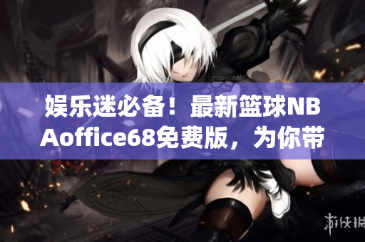 娱乐迷必备！最新篮球NBAoffice68免费版，为你带来九幺全新玩法(1)