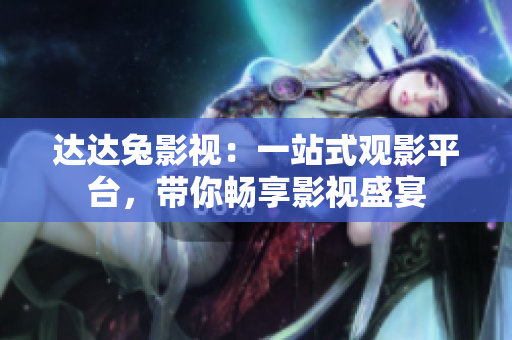 达达兔影视：一站式观影平台，带你畅享影视盛宴