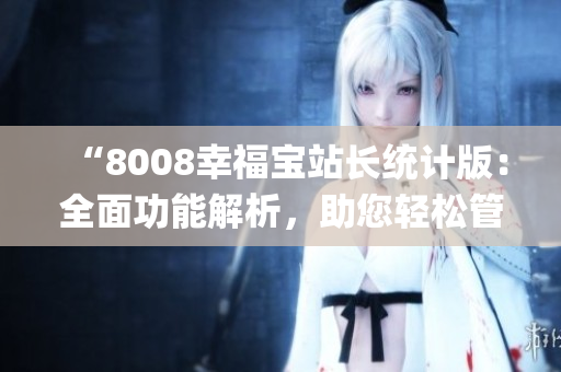 “8008幸福宝站长统计版：全面功能解析，助您轻松管理网站数据”(1)