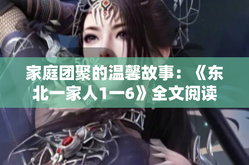 家庭团聚的温馨故事：《东北一家人1一6》全文阅读