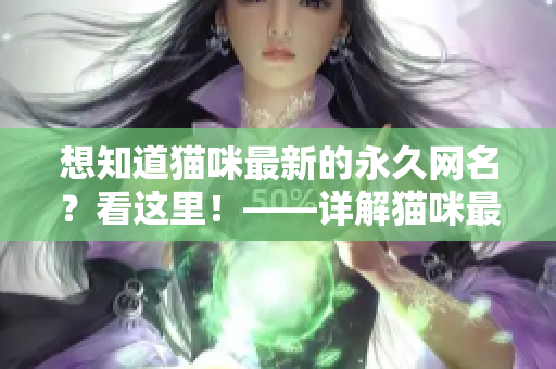想知道猫咪最新的永久网名？看这里！——详解猫咪最新网名！