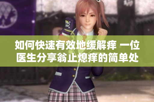 如何快速有效地缓解痒 一位医生分享翁止熄痒的简单处理办法！