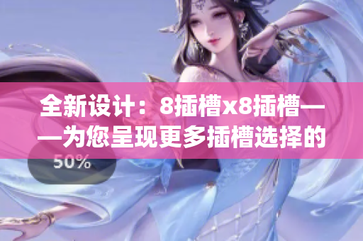 全新设计：8插槽x8插槽——为您呈现更多插槽选择的全新体验(1)