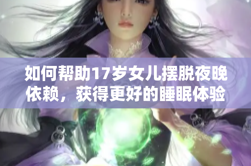 如何帮助17岁女儿摆脱夜晚依赖，获得更好的睡眠体验