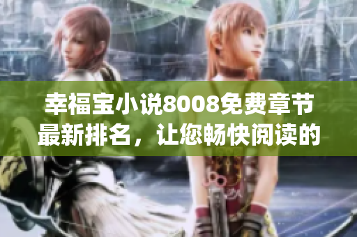 幸福宝小说8008免费章节最新排名，让您畅快阅读的热门小说推荐(1)