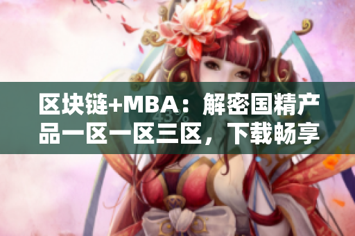 区块链+MBA：解密国精产品一区一区三区，下载畅享精准资源