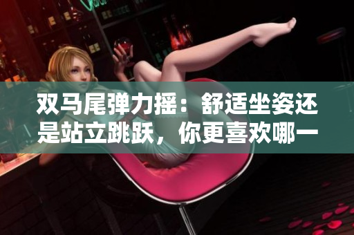 双马尾弹力摇：舒适坐姿还是站立跳跃，你更喜欢哪一种？