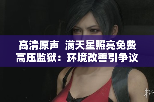高清原声  满天星照亮免费高压监狱：环境改善引争议