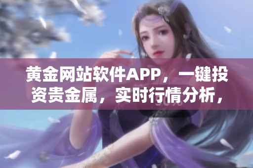 黄金网站软件APP，一键投资贵金属，实时行情分析，安全交易平台