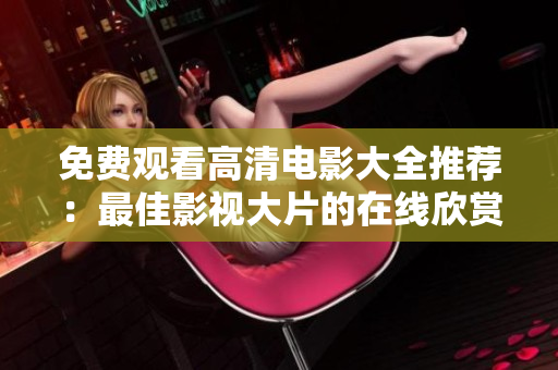 免费观看高清电影大全推荐：最佳影视大片的在线欣赏盘点