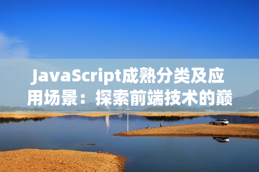 JavaScript成熟分类及应用场景：探索前端技术的巅峰