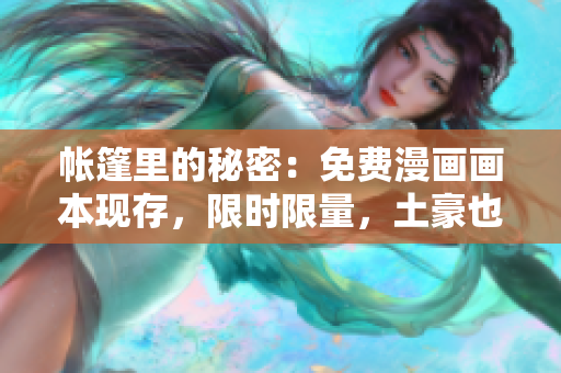 帐篷里的秘密：免费漫画画本现存，限时限量，土豪也请排队
