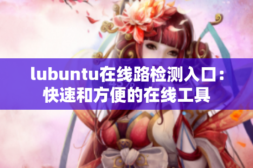 lubuntu在线路检测入口：快速和方便的在线工具