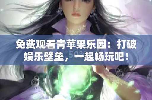 免费观看青苹果乐园：打破娱乐壁垒，一起畅玩吧！
