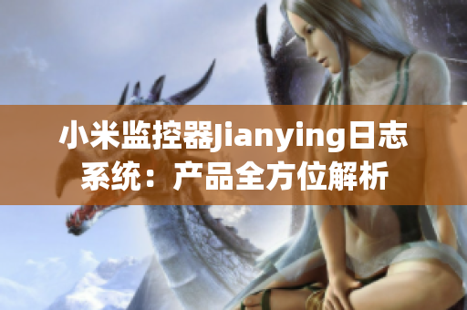 小米监控器Jianying日志系统：产品全方位解析