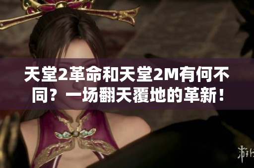 天堂2革命和天堂2M有何不同？一场翻天覆地的革新！