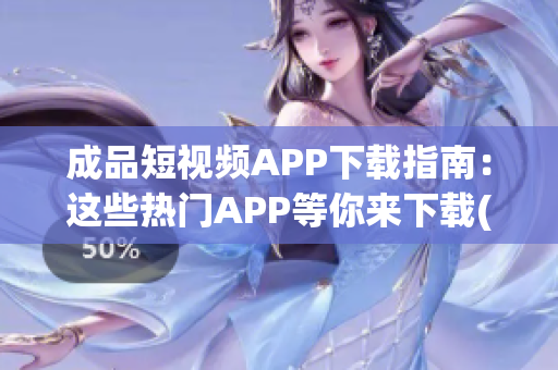 成品短视频APP下载指南：这些热门APP等你来下载(1)