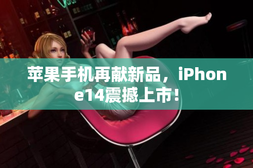 苹果手机再献新品，iPhone14震撼上市！