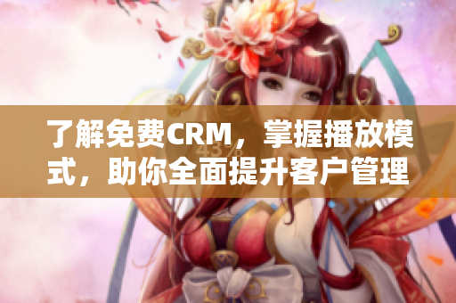 了解免费CRM，掌握播放模式，助你全面提升客户管理！