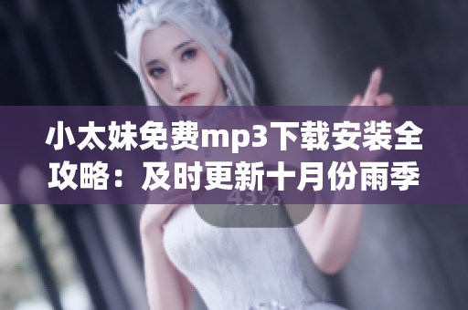 小太妹免费mp3下载安装全攻略：及时更新十月份雨季天气预测(1)