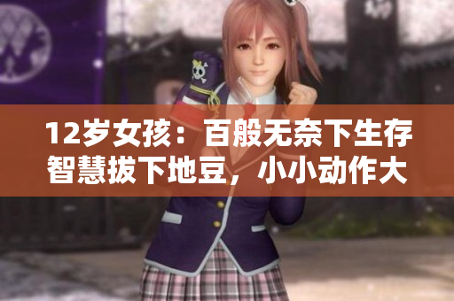 12岁女孩：百般无奈下生存智慧拔下地豆，小小动作大智慧