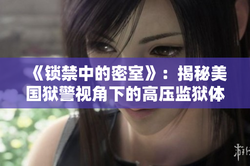 《锁禁中的密室》：揭秘美国狱警视角下的高压监狱体验