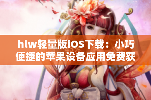 hlw轻量版iOS下载：小巧便捷的苹果设备应用免费获取