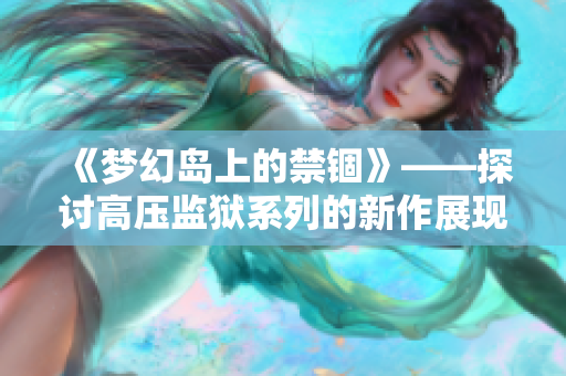 《梦幻岛上的禁锢》——探讨高压监狱系列的新作展现的魅力