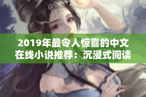 2019年最令人惊喜的中文在线小说推荐：沉浸式阅读的十部力作！