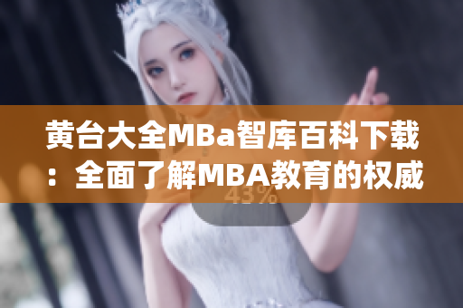 黄台大全MBa智库百科下载：全面了解MBA教育的权威资料(1)