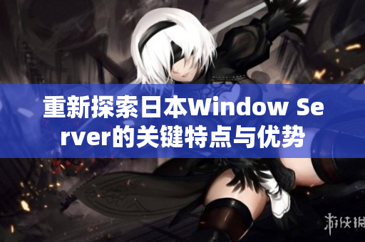 重新探索日本Window Server的关键特点与优势