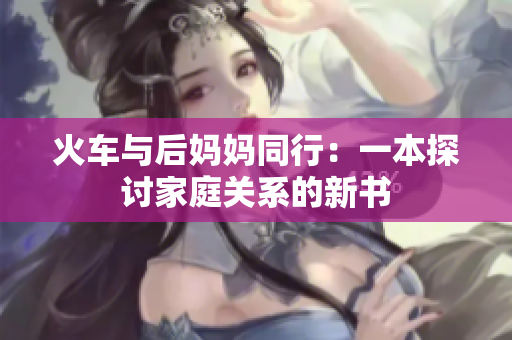 火车与后妈妈同行：一本探讨家庭关系的新书