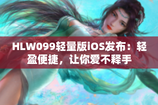 HLW099轻量版iOS发布：轻盈便捷，让你爱不释手