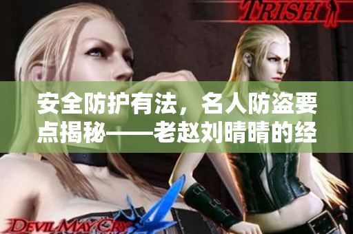 安全防护有法，名人防盗要点揭秘——老赵刘晴晴的经验分享