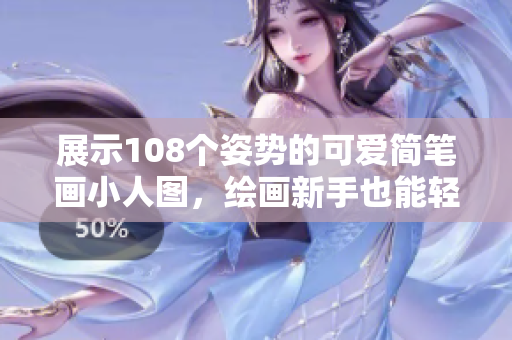 展示108个姿势的可爱简笔画小人图，绘画新手也能轻松学习