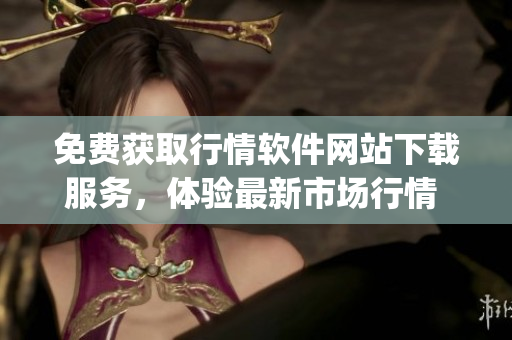 免费获取行情软件网站下载服务，体验最新市场行情 - 实用又免费!(1)