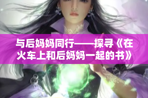 与后妈妈同行——探寻《在火车上和后妈妈一起的书》的故事