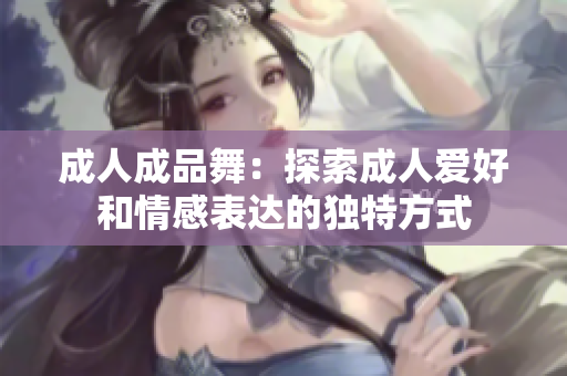 成人成品舞：探索成人爱好和情感表达的独特方式