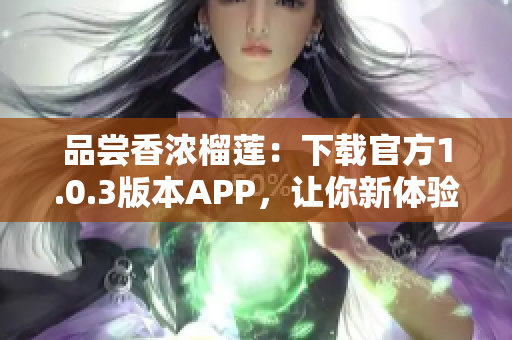 品尝香浓榴莲：下载官方1.0.3版本APP，让你新体验榴莲的魅力