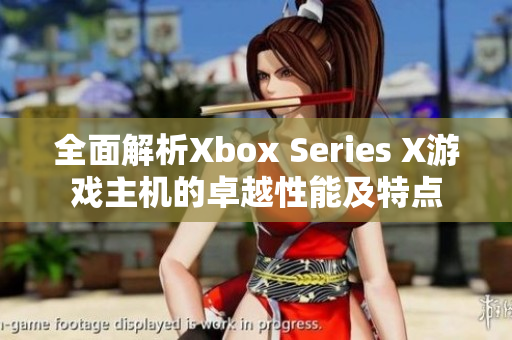 全面解析Xbox Series X游戏主机的卓越性能及特点