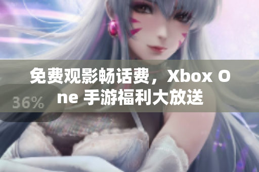 免费观影畅话费，Xbox One 手游福利大放送