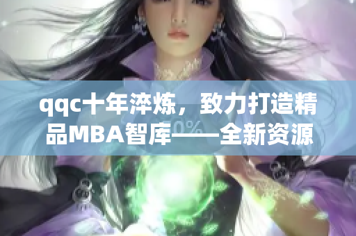 qqc十年淬炼，致力打造精品MBA智库——全新资源下载