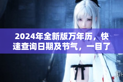 2024年全新版万年历，快速查询日期及节气，一目了然