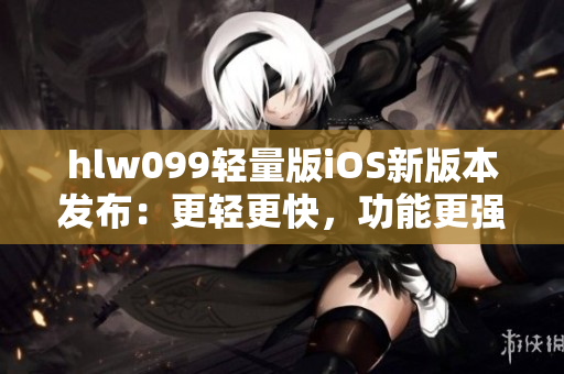 hlw099轻量版iOS新版本发布：更轻更快，功能更强大