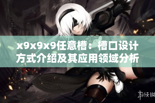 x9x9x9任意槽：槽口设计方式介绍及其应用领域分析