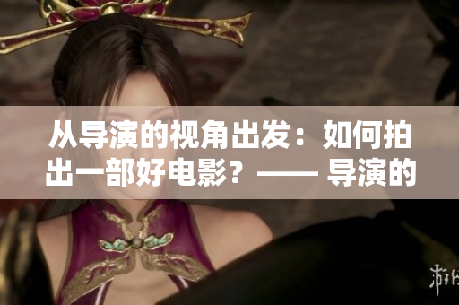 从导演的视角出发：如何拍出一部好电影？—— 导演的摄影课
